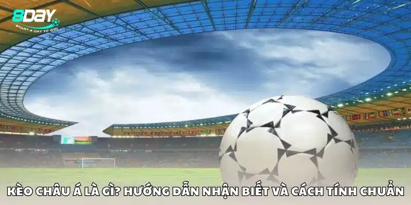 Thế nào là kèo châu Á? Hướng dẫn nhận biết và cách tính chuẩn
