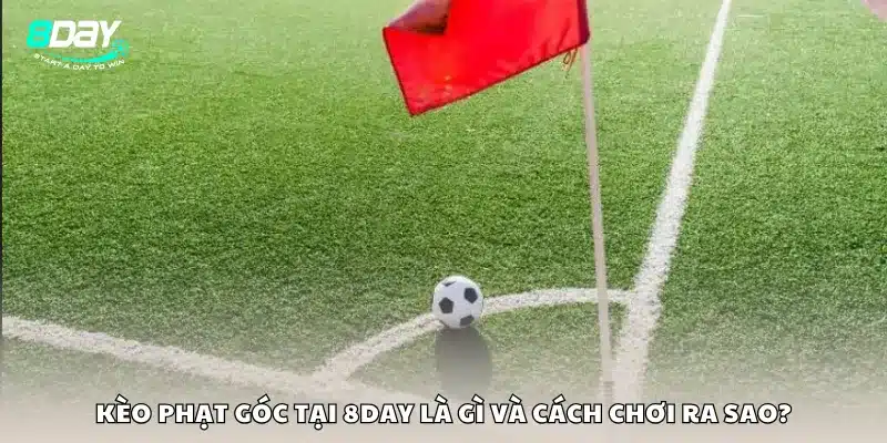 Kèo phạt góc tại 8Day là gì và cách chơi ra sao?