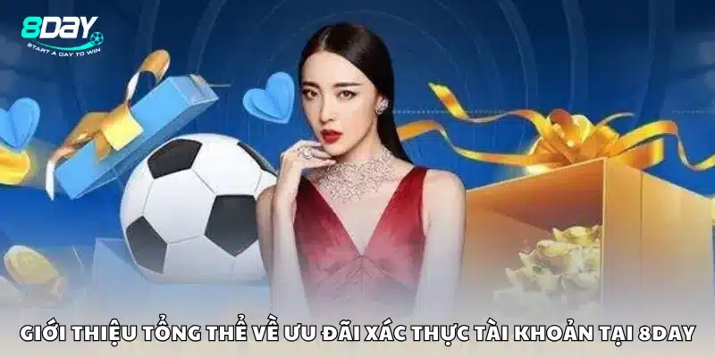 Giới thiệu tổng thể về ưu đãi xác thực tài khoản tại 8Day